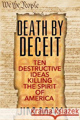 Death by Deceit: Ten Destructive Ideas Killing the Spirit of America Jim May 9781478776291 Outskirts Press