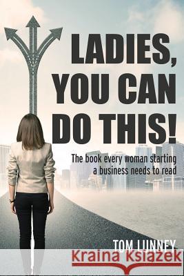 Ladies You Can Do This! The book every woman starting a business needs to read Lunney, Tom 9781478776567 Outskirts Press