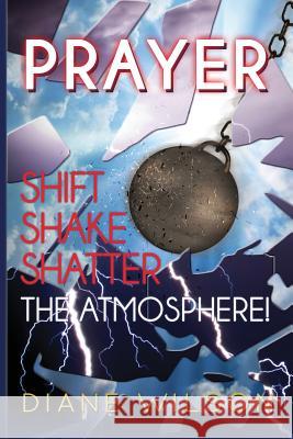 Prayer: Shift-Shake-Shatter the Atmosphere Diane Wilson 9781478776635 Outskirts Press