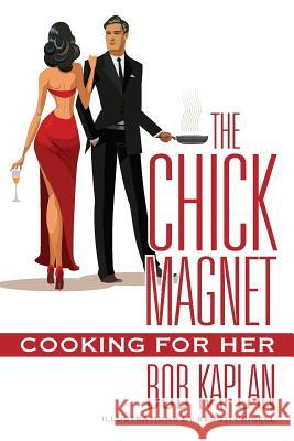 The Chick Magnet: Cooking for Her Bob Kaplan 9781478777915 Outskirts Press