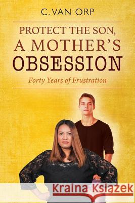 Protect the Son, a Mother's Obsession: Forty Years of Frustration C Van Orp 9781478778684 Outskirts Press