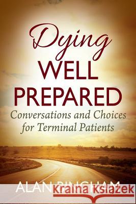 Dying Well Prepared: Conversations and Choices for Terminal Patients Alan Bingham 9781478778790