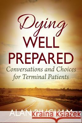 Dying Well Prepared: Conversations and Choices for Terminal Patients Alan Bingham 9781478778790 Outskirts Press