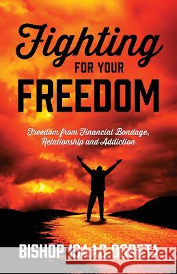 Fighting For Your Freedom: Freedom From Financial Bondage, Relationship and Addiction Bishop Isaac Ogbeta 9781478778844 Outskirts Press