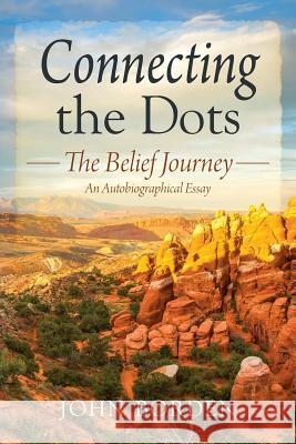 Connecting the Dots: The Belief Journey - An Autobiographical Essay John Borden 9781478779209