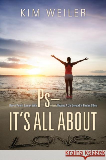 PS - It's All About Love: How A Painful Journey With Psoriasis Became A Life Devoted To Healing Others Weiler, Kim 9781478779247 Outskirts Press
