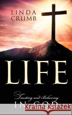 Life: Trusting and Believing in God Linda Crumb 9781478779841