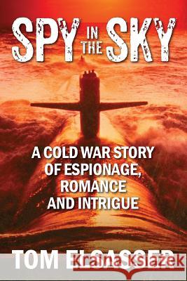 Spy in the Sky: A Cold War Story of Espionage, Romance and Intrigue Tom Elsasser 9781478780076 Outskirts Press
