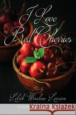I Love Red Cherries: Poems by Lelah Winslow Lovrien Everett Lovrien 9781478781271 Outskirts Press
