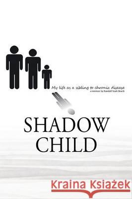 Shadow Child: My Life As A Sibling To Chronic Disease Beach, Randall S. 9781478782025 Outskirts Press