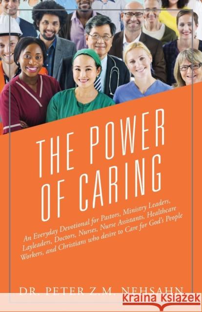 The Power of Caring: An Everyday Devotional for Pastors, Ministry Leaders, Layleaders, Doctors, Nurses, Nurse Assistants, Healthcare Worker Dr Peter Z. M. Nehsahn 9781478782087 Outskirts Press