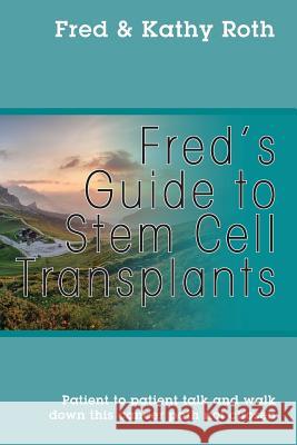 Fred's Guide to Stem Cell Transplants: Patient to patient talk and walk down this cancer path not chosen Roth, Fred 9781478783367 Outskirts Press