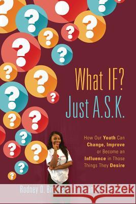 What IF? Just A.S.K.: How Our Youth Can Change, Improve or Become An Influence In Those Things They Desire Brooks, Rodney D. 9781478783602 Outskirts Press