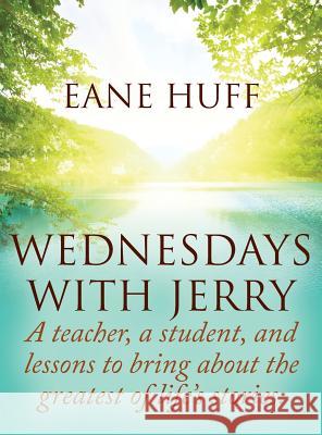 Wednesdays With Jerry: A teacher, a student, and lessons to bring about the greatest of life's stories. Huff, Eane 9781478783657