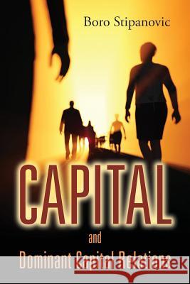 Capital and Dominant Capital Relations Boro Stipanovic 9781478783893 Outskirts Press