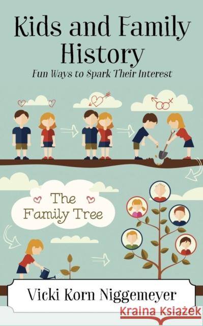 Kids and Family History: Fun Ways to Spark Their Interest Vicki Korn Niggemeyer 9781478784326 Outskirts Press
