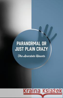 Paranormal or Just Plain Crazy: The Anecdote Haunts B. a. Sears 9781478785071 Outskirts Press