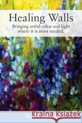 Healing Walls: Bringing artful color and light where it is most needed. Rea Nurmi 9781478785132