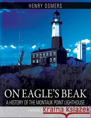 On Eagle's Beak: A History of the Montauk Point Lighthouse, A National Historic Landmark Osmers, Henry 9781478786832 Outskirts Press