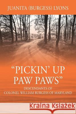 Pickin' Up Paw Paws: Descendants of Colonel William Burgess of Maryland Juanita Burgess Lyons 9781478787563 Outskirts Press