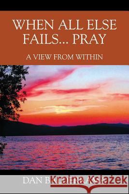 When All Else Fails... Pray: A View From Within Dan Balderrama 9781478788461 Outskirts Press