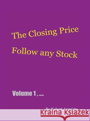 The Closing Price: Follow Any Stock - Volume 1 Robert Aparicio 9781478788621 Outskirts Press