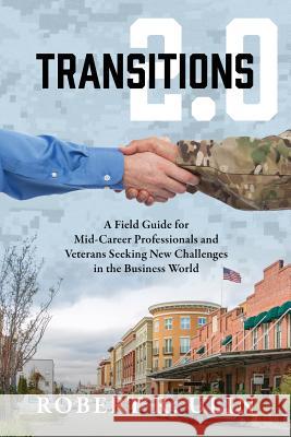 Transitions 2.0: A Field Guide for Mid-Career Professionals and Veterans Seeking New Challenges in the Business World Robert R. Ulin 9781478788720 Outskirts Press