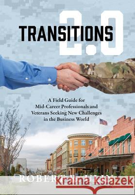 Transitions 2.0: A Field Guide for Mid-Career Professionals and Veterans Seeking New Challenges in the Business World Robert R. Ulin 9781478789345 Outskirts Press