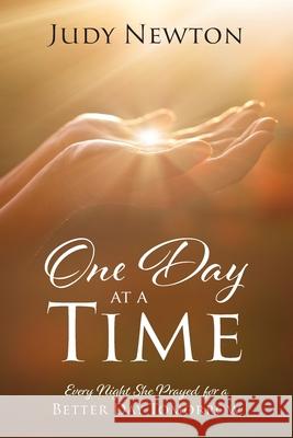 One Day at a Time: Every Night She Prayed for a Better Day Tomorrow Judy Newton 9781478789512 Outskirts Press
