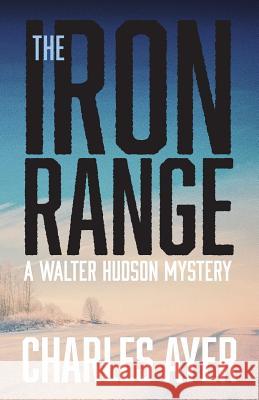 The Iron Range: A Walter Hudson Mystery Charles Ayer 9781478789628