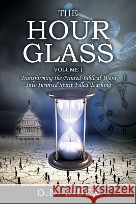 The Hour Glass Volume I: Transforming the Printed Biblical Word Into Inspired Spirit Filled Teaching O. N. Rider 9781478789758 Outskirts Press