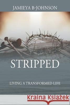 Stripped: Living a Transformed Life Jamieya B-Johnson 9781478790037 Outskirts Press