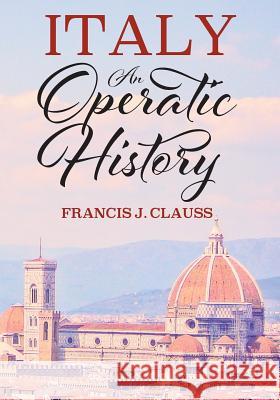 Italy: An Operatic History Francis J Clauss 9781478790419