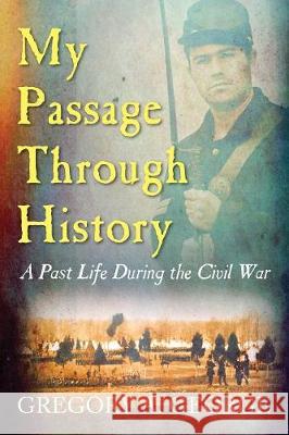 My Passage Through History: A Past Life During the Civil War Gregory A George 9781478790808