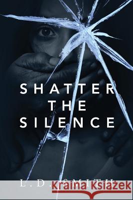 Shatter the Silence L D Smith 9781478791393 Outskirts Press