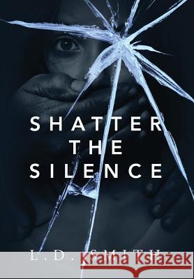 Shatter the Silence L D Smith 9781478791669 Outskirts Press