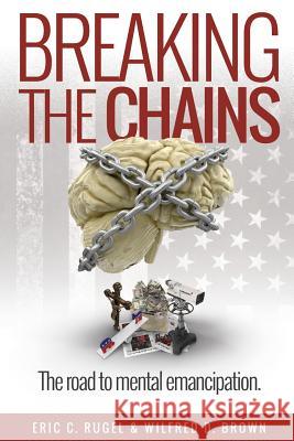 Breaking the Chains: The Road to Mental Emancipation Eric C Rugel, Wilfred D Brown 9781478791850