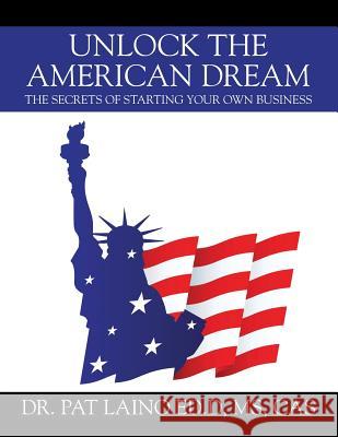 Unlock the American Dream: The Secrets of Starting Your Own Business MS Dr Pat Laino Edd Cas 9781478792086 Outskirts Press