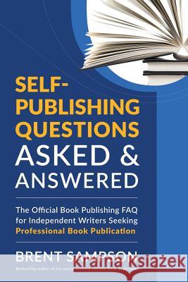 Self-Publishing Questions Asked & Answered: The Official Book Publishing FAQ for Independent Writers Seeking Professional Book Publication Brent Sampson 9781478792444 Outskirts Press