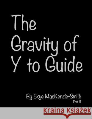 The Gravity of Y to Guide, Part 3 Skye Mackenzie-Smith 9781478792512 Outskirts Press