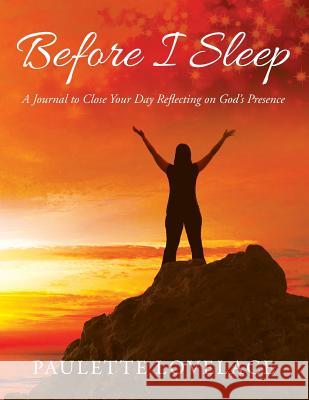 Before I Sleep: A Journal to Close Your Day Reflecting on God's Presence Paulette Lovelace 9781478792932