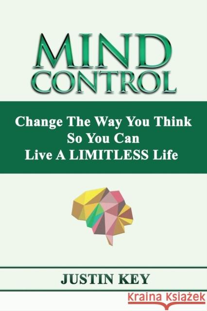 Mind Control: Change The Way You Think So You Can Live A LIMITLESS Life Key, Justin 9781478792956