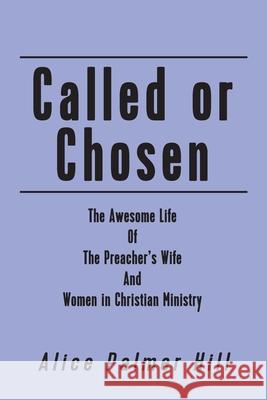 Called or Chosen: The Awesome Life of the Preacher's wife and women fulfilling God's Alice Palmer Hill 9781478794271