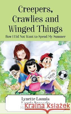 Creepers, Crawlies and Winged Things: How I Did Not Want to Spend My Summer Lynette Loomis, Laurie Broccolo, Shawn Dunwoody 9781478794448 Outskirts Press