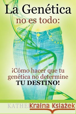 La Genética no es todo: ¡Cómo hacer que tu genética no determine tu destino! Katherine S Egan 9781478794615 Outskirts Press