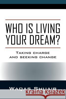 Who is Living Your Dream? Taking Charge and Seeking Change Waqas Shuaib 9781478794899 Outskirts Press