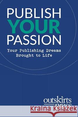 Outskirts Press Presents Publish Your Passion: Your Publishing Dreams Brought to Life Brent Sampson 9781478795063 Outskirts Press
