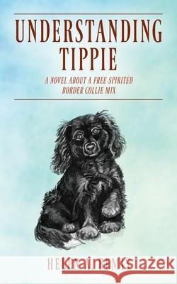 Understanding Tippie: A Novel About a Free-Spirited Border Collie Mix Helen a. Bemis 9781478795469