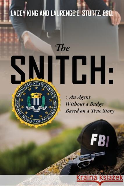 The Snitch: An Agent Without a Badge Based on a True Story Lacey King, Laurence E Sturtz Esq 9781478795551 Outskirts Press