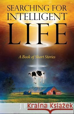 Searching For Intelligent Life: A Book of Short Stories J F Smith 9781478795759 Outskirts Press